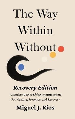 The Way Within Without Recovery Edition: A Modern Tao Te Ching Interpretation For Healing, Presence, and Recovery - Miguel J Rios - cover