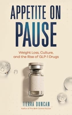 Appetite on Pause: Weight Loss, Culture, and the Rise of GLP-1 Drugs - Tierra Duncan - cover