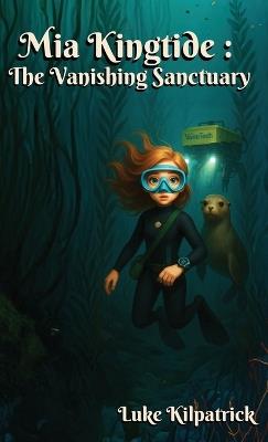 Mia Kingtide - the Vanishing Sanctuary: A Story about Marine Biology, Innovation, Family, and the Fight to Save Monterey Bay - Luke Kilpatrick - cover