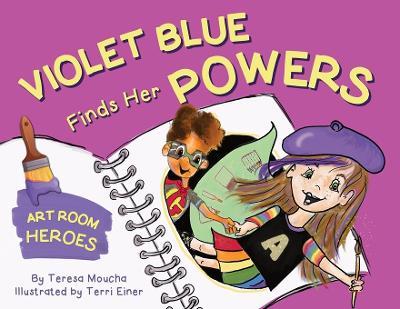 Violet Blue Finds Her Powers: Art Room Heroes - Teresa Moucha - cover