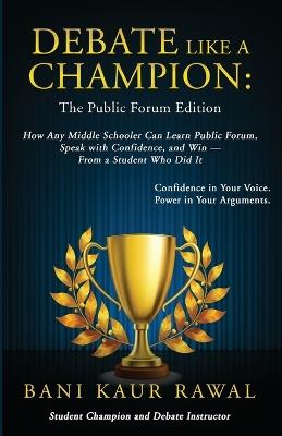 Debate Like a Champion: How Any Middle Schooler Can Learn Public Forum, Speak with Confidence, and Win - from a Student Who Did It - Bani Kaur Rawal - cover