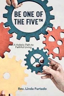 Be One of The Five(TM): A Holistic Path to Faithful Living - Linda L Furtado - cover