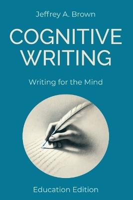 Cognitive Writing: Writing for the Mind (Education Edition) - Jeffrey A Brown - cover