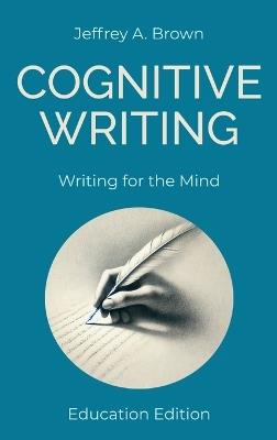 Cognitive Writing: Writing for the Mind (Education Edition) - Jeffrey A Brown - cover