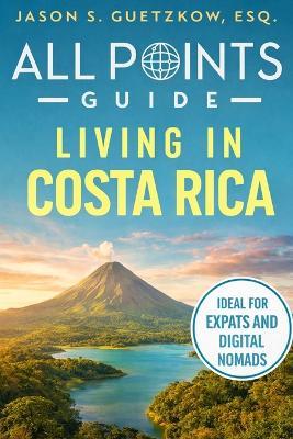 All Points Guide Living in Costa Rica: Visas, Cost of Living and Expat Essentials - Jason Guetzkow - cover