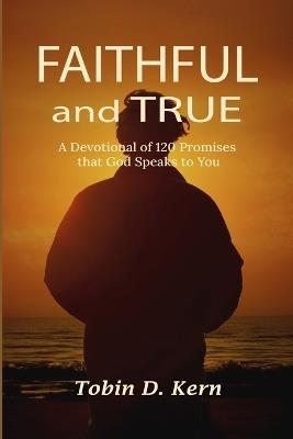 Faithful and True: A Devotional of 120 Promises That God Speaks To You - Tobin D Kern - cover