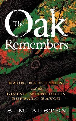 The Oak Remembers: Race, Execution, and the Living Witness on Buffalo Bayou - S M Austen - cover