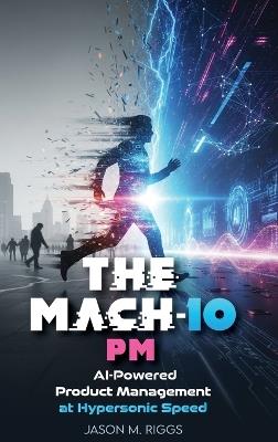 The MACH-10 PM: AI-Powered Product Management at Hypersonic Speed - Jason M Riggs - cover