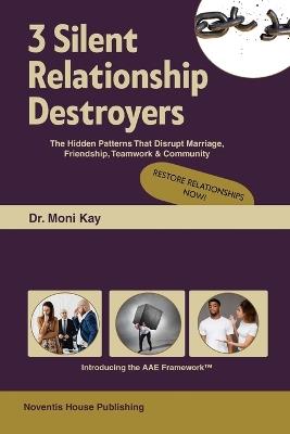 3 Silent Relationship Destroyers The Hidden Patterns that Disrupt Marriage, Friendship, Teamwork & Community - Moni Kay - cover