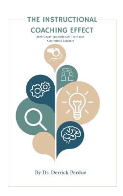 The Instructional Coaching Effect: How Coaching Builds Confident, Committed Teachers - Derrick Perdue - cover