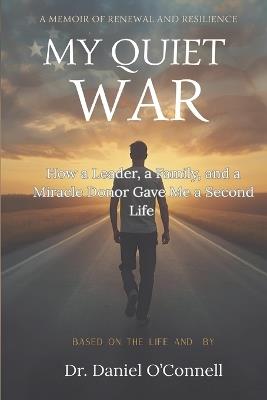 My Quiet War: How a Leader, a Family, and a Miracle Donor Gave Me a Second Life - Daniel O'Connell - cover