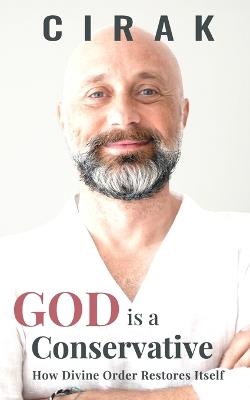 God Is a Conservative: How Divine Order Restores Itself - Cirak - cover