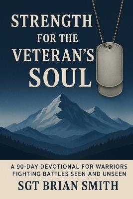 Strength for the Veteran's Soul: A 90 - Day Devotional for Warriors Fighting Battles Seen and Unseen - Brian Smith - cover