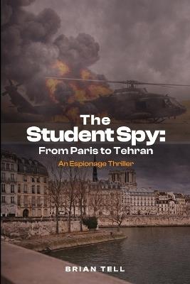 The Student Spy: From Paris to Tehran - Brian Tell - cover