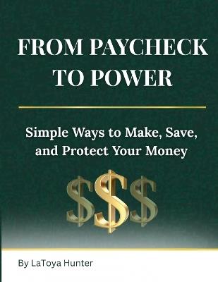 From Paycheck to Power: Simple Ways to Make, Save, and Protect Your Money - Latoya Hunter - cover