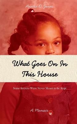 What Goes On In This House: Some secrets were never meant to be kept - Anissa D Jones - cover