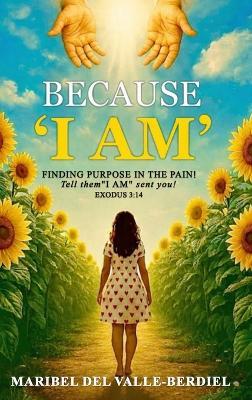 Because "I AM": Finding Purpose in the pain - Maribel del Valle-Berdiel - cover
