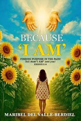 Because "I AM": Finding Purpose in the pain - Maribel del Valle-Berdiel - cover