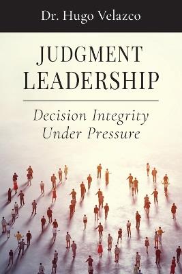 Judgment Leadership: Decision Integrity Under Pressure - Hugo Velazco - cover