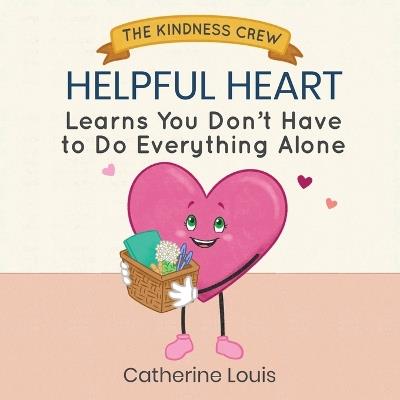 Helpful Heart Learns You Don't Have to Do Everything Alone - Catherine Louis - cover