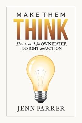 Make Them Think: How to Coach for Ownership, Insight and Action - Jenn Farrer - cover