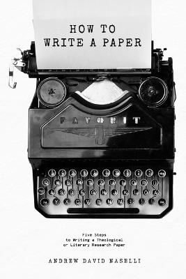 How to Write a Paper: Five Steps to Writing a Theological or Literary Research Paper - Andrew D Naselli - cover