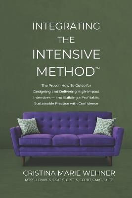Integrating The Intensive Method: The Proven How-To Guide for Designing and Delivering High-Impact Intensives-and Building a Profitable, Sustainable Practice with Confidence - Cristina Marie Wehner - cover