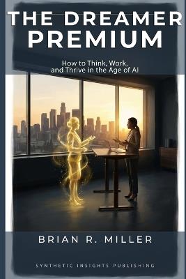 The Dreamer Premium: How to Think, Work, and Thrive in the Age of AI - Brian Miller - cover