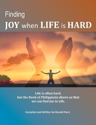 Finding Joy When Life Is Hard: Life is often hard, but the Book of Philippians shows us that we can find Joy in life - Ronald Parrs - cover
