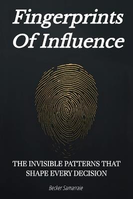 Fingerprints Of Influence: The Invisible Patterns That Shape Every Decision - Becker Samarraie - cover