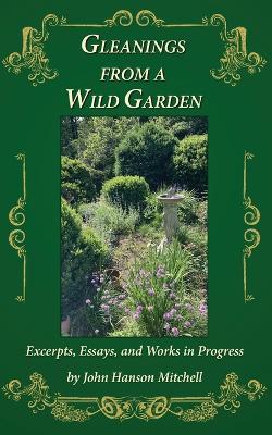 Gleanings from a Wild Garden: Excerpts, Essays, and Works in Progress - John H Mitchell - cover