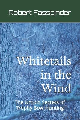 Whitetails in the Wind: The Untold Secrets of Trophy Bow Hunting - Robert Fassbinder - cover