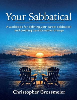 Your Sabbatical: A workbook for defining your career sabbatical and creating transformative change. - Christopher Grossmeier - cover