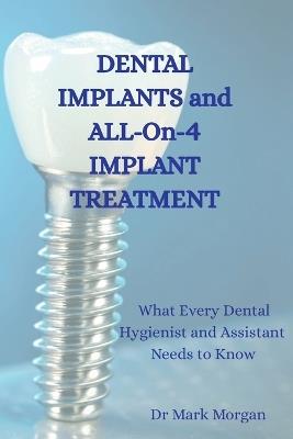 Dental Implants and All-On-4 Implant Treatment: What Every Dental Hygienist and Assistant Needs to Know - Mark Morgan - cover