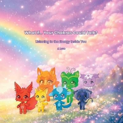 What If... Your Chakras Could Talk?: Listening to the Energy Inside You - J Love - cover