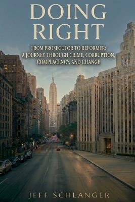 Doing Right: From Prosecutor to Reformer: A Journey Through Crime, Corruption, Complacency, and Change - Jeff Schlanger - cover