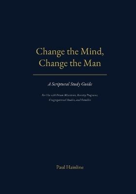 Change the Mind, Change the Man: A Scriptural Study Guide - Paul Hainline - cover