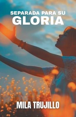 Separada Para Su Gloria: El Espiritu Santo te Aparta, te Equipa y te da Proposito - Mila Trujillo - cover