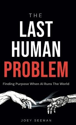 The Last Human Problem: Finding Purpose When AI Runs The World - Joey Seeman - cover