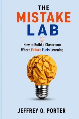 The Mistake Lab: How to Build a Classroom Where Failure Fuels Learning - Jeffrey O Porter - cover