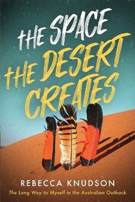 The Space the Desert Creates: The Long Way to Myself in the Australian Outback - Rebecca Knudson - cover