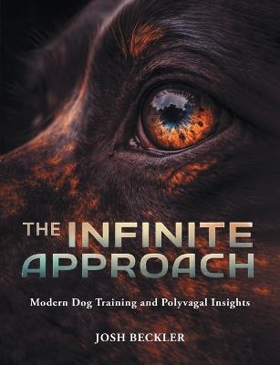 The Infinite Approach Modern Dog Training and Polyvagal Insights - Josh G Beckler - cover