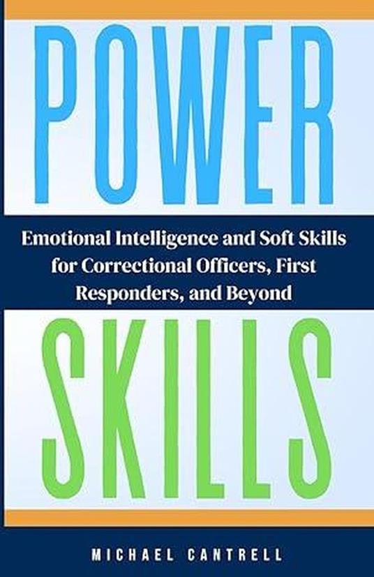 POWER SKILLS Emotional Intelligence and Soft Skills For Correctional Officers, First Responders, and Beyond