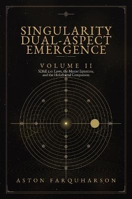 SINGULARITY DUAL-ASPECT EMERGENCE Volume II SDAE 2.0 Laws1 the Master Equation1 and the Holofractal Companion A Technical Metaphysical Companion to Singularity Dual-Aspect Emergence - Aston Farquharson - cover