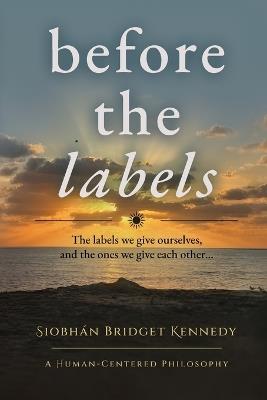 Before the Labels: The labels we give ourselves, and the ones we give each other... - Siobhán Bridget Kennedy - cover