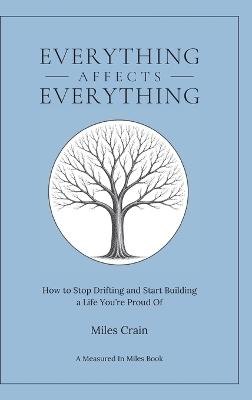 Everything Affects Everything: How to Stop Drifting and Start Building a Life You're Proud Of - Miles Crain - cover