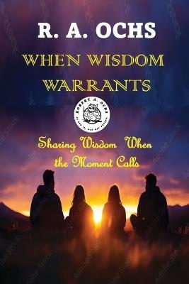 When Wisdom Warrants: Sharing Wisdom When the Moment Calls - R A Ochs - cover