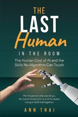 The Last Human in The Room: The Human Cost of AI and the Skills No Algorithm Can Touch - Ann Thai - cover