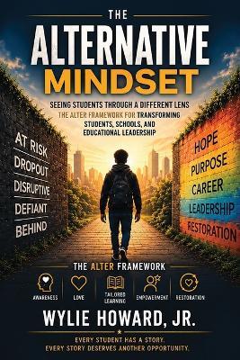 The Alternative Mindset: How Relationships, Purpose, and Opportunity Transform At-Risk Students into Successful Citizens - Wylie Howard - cover