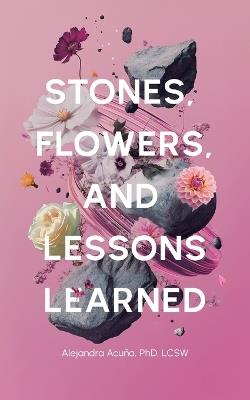 Stones, Flowers, and Lessons Learned - Alejandra Acuña - cover